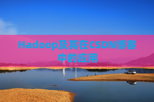 Hadoop及其在CSDN博客中的应用 Hadoop及其在CSDN博客中的应用